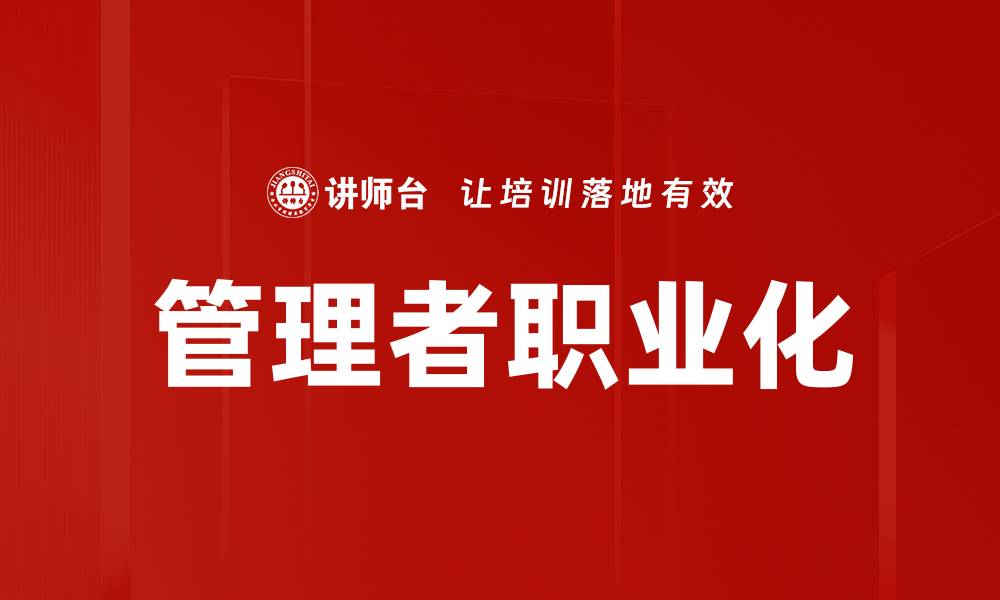 文章管理者职业化：提升团队效能的关键之道的缩略图