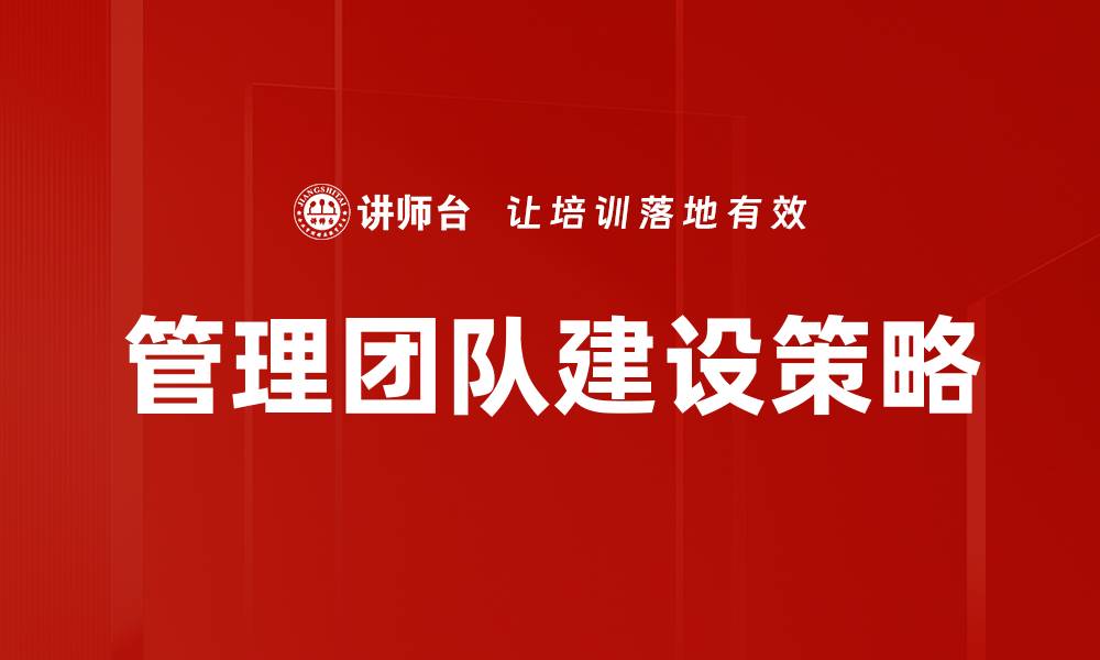 文章提升管理团队建设的有效策略与实践探讨的缩略图