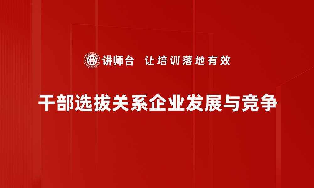 干部选拔关系企业发展与竞争