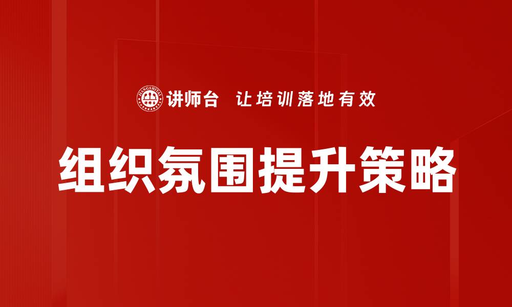 文章提升组织氛围的有效策略与实用技巧的缩略图