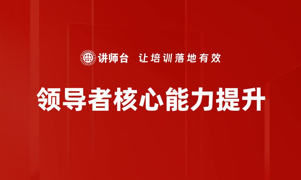 文章提升领导者核心能力的关键策略与实践的缩略图