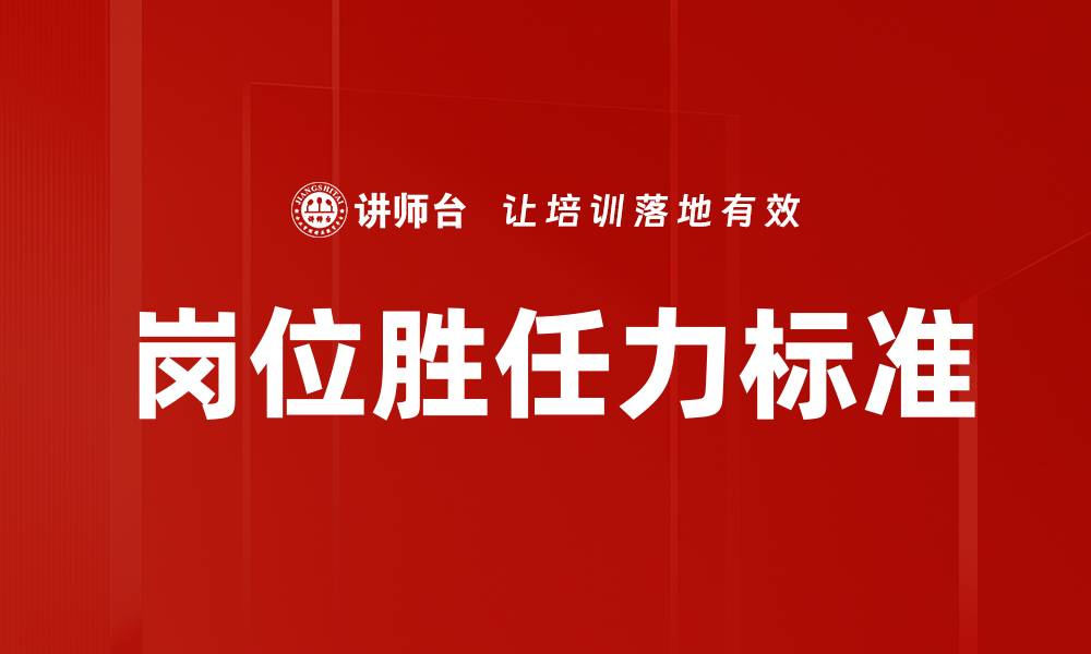 文章提升岗位胜任力标准的关键策略与实践指南的缩略图