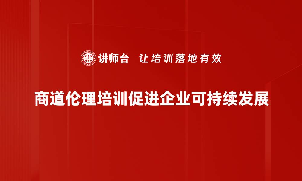 商道伦理培训促进企业可持续发展