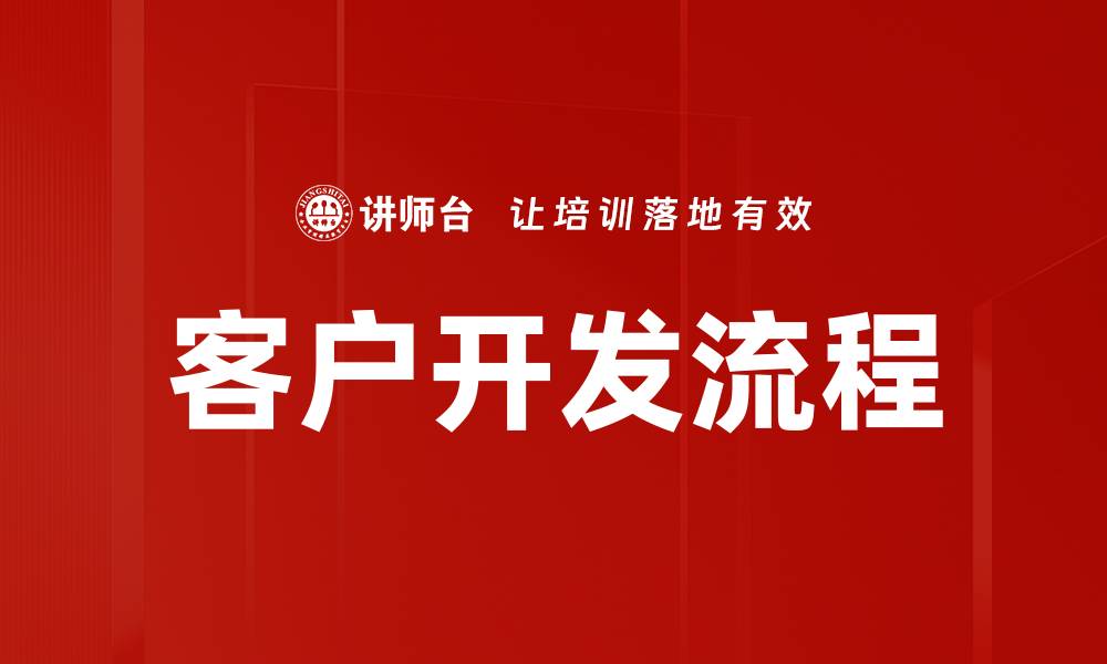 文章掌握客户开发流程，提升业绩的关键策略的缩略图