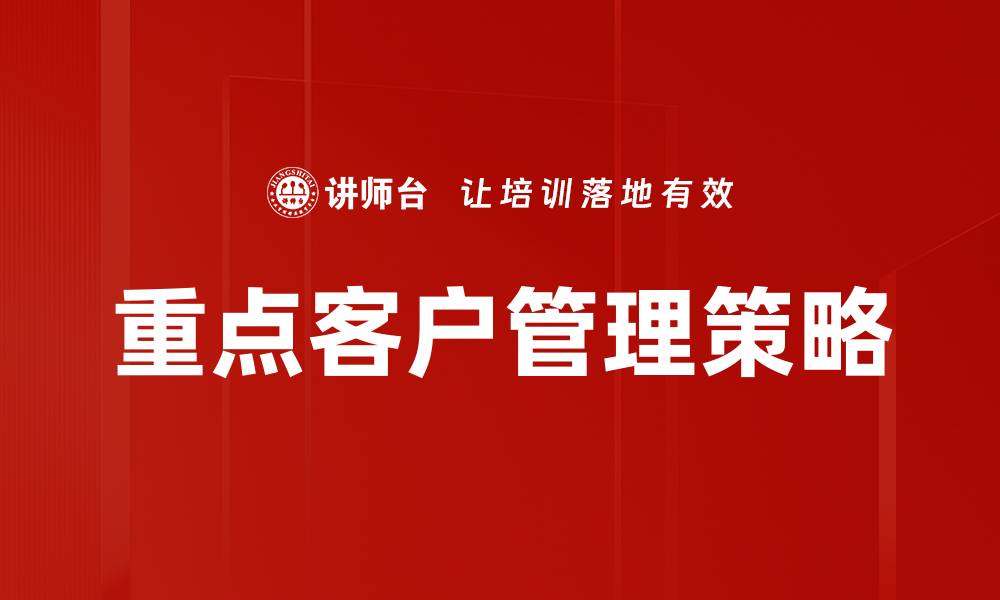 文章提升企业效益的重点客户管理策略解析的缩略图