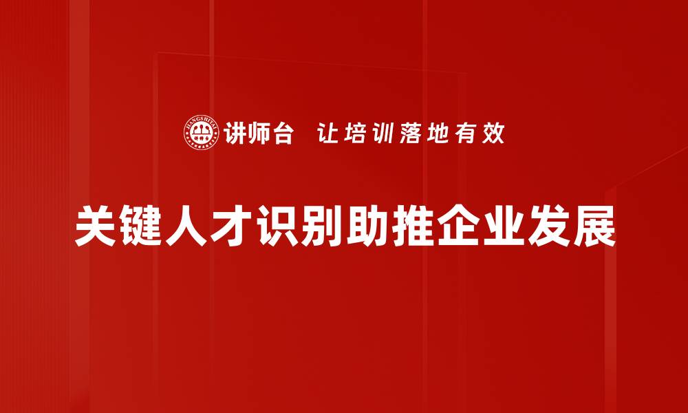 关键人才识别助推企业发展