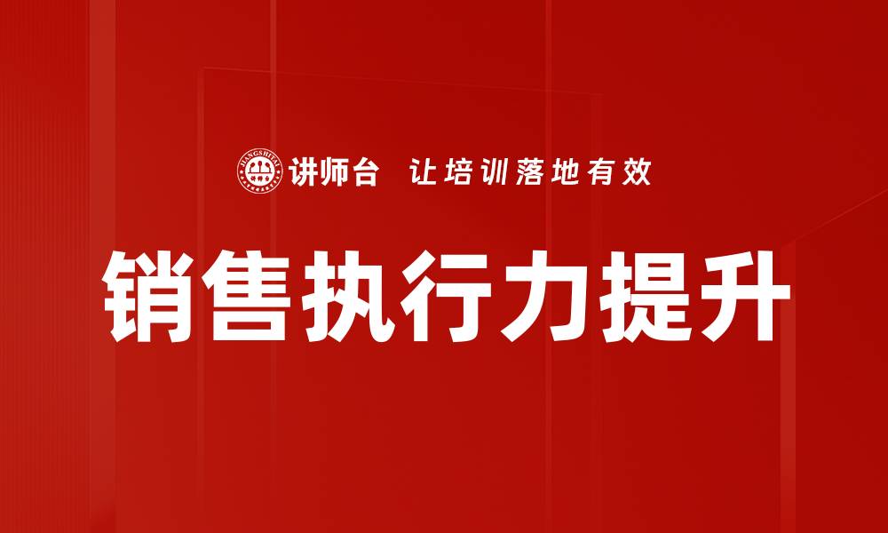 文章提升销售执行力，实现业绩倍增的关键策略的缩略图