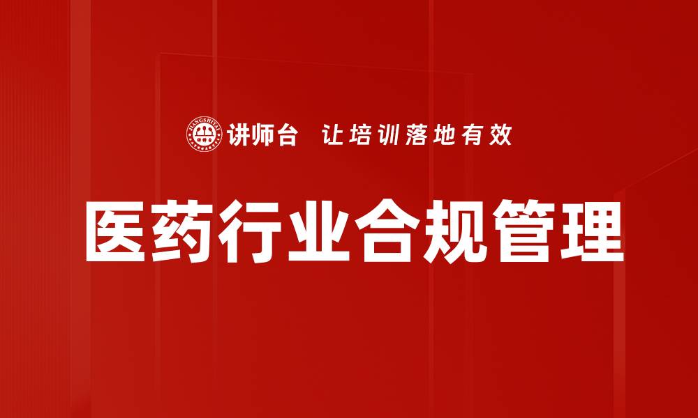 文章医药行业合规管理的关键策略与实践分享的缩略图