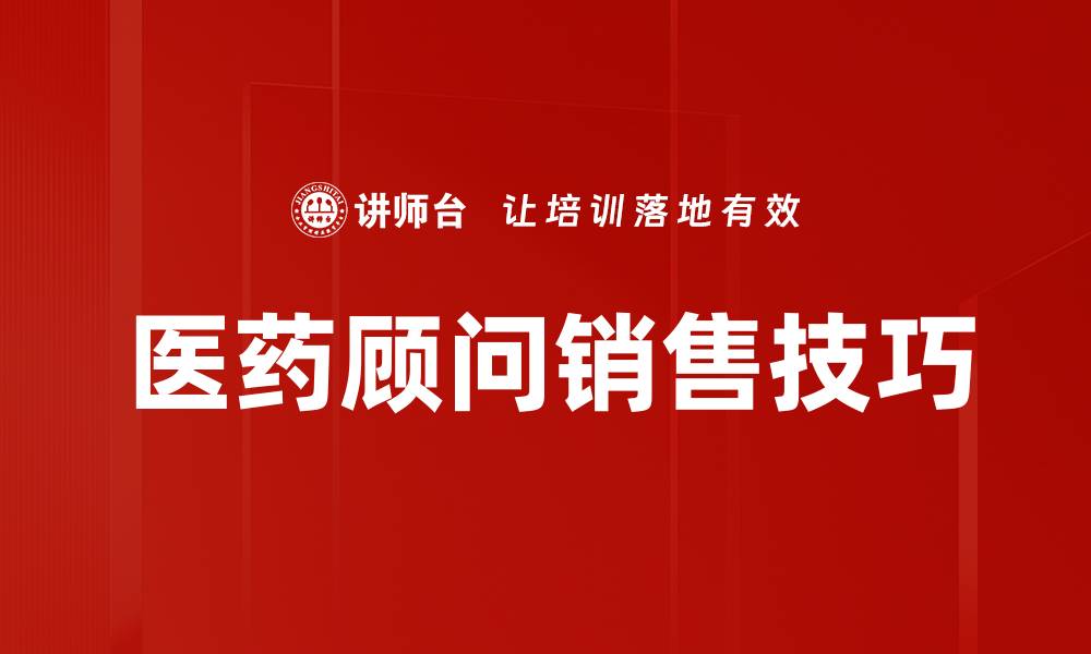 文章医药顾问销售技巧：提升业绩的关键策略解析的缩略图