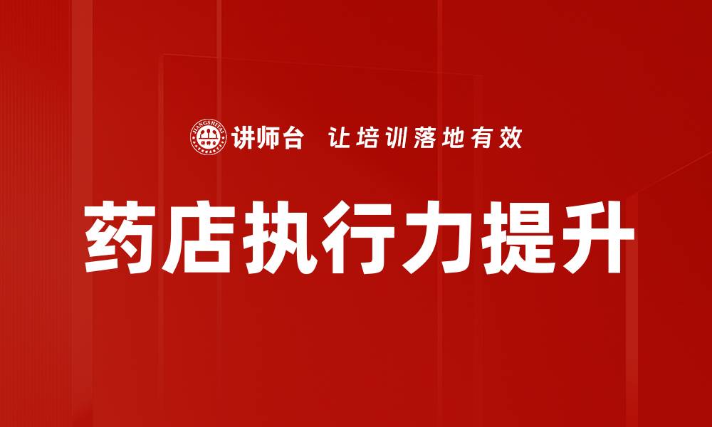 文章提升药店执行力的关键策略与实践技巧的缩略图