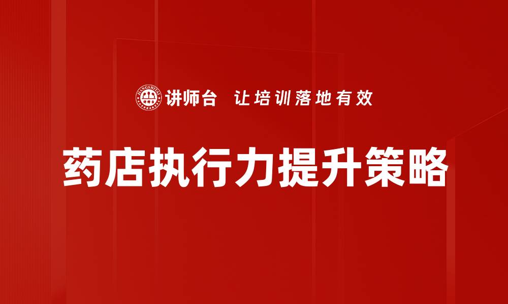 文章提升药店执行力的关键策略与实践分享的缩略图