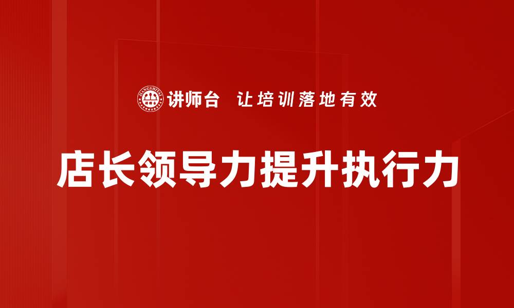 文章提升店长领导力的五大关键策略与实践的缩略图