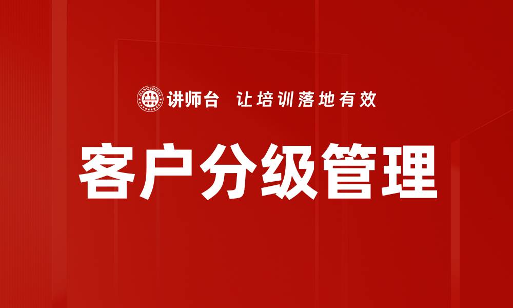 文章提升客户分级管理效率的五大策略解析的缩略图