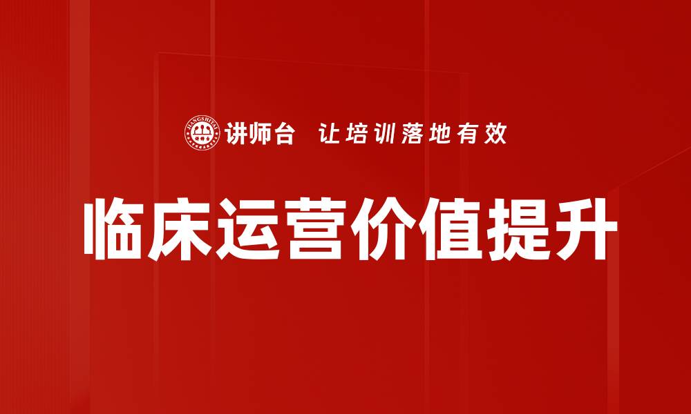 文章临床运营价值提升企业竞争力的关键策略的缩略图