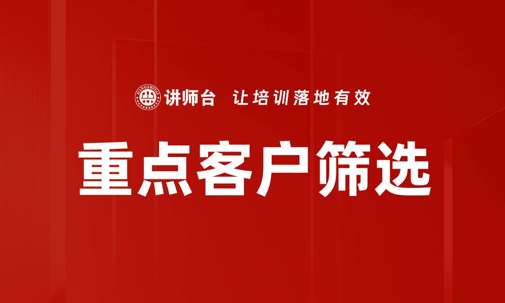 文章有效的重点客户筛选策略助力企业增长的缩略图