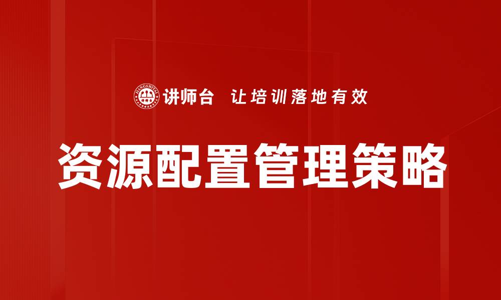 文章优化资源配置管理提升企业效率的关键策略的缩略图