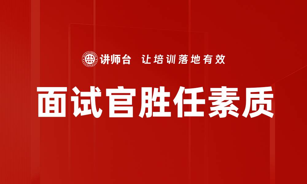 文章面试官胜任素质对招聘成功的重要性分析的缩略图