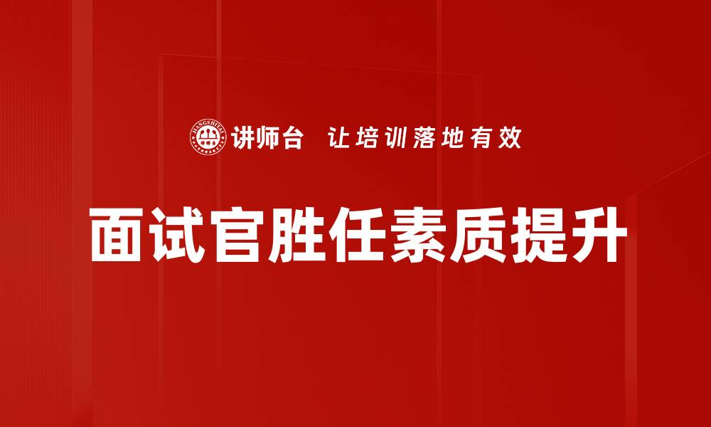 文章提升面试官胜任素质的关键要素分析的缩略图