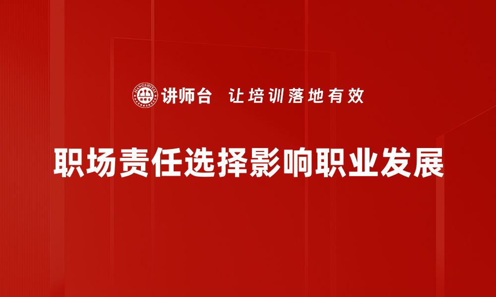 文章职场责任选择：如何做出明智决策提升职业发展的缩略图