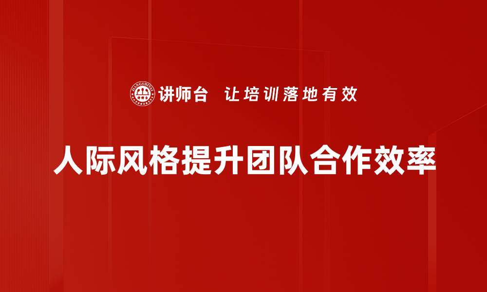 文章揭秘人际风格对职场发展的影响与提升方法的缩略图