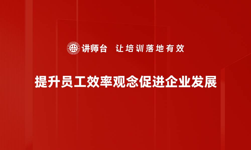 文章提升效率观念，助力个人与团队高效成长的缩略图