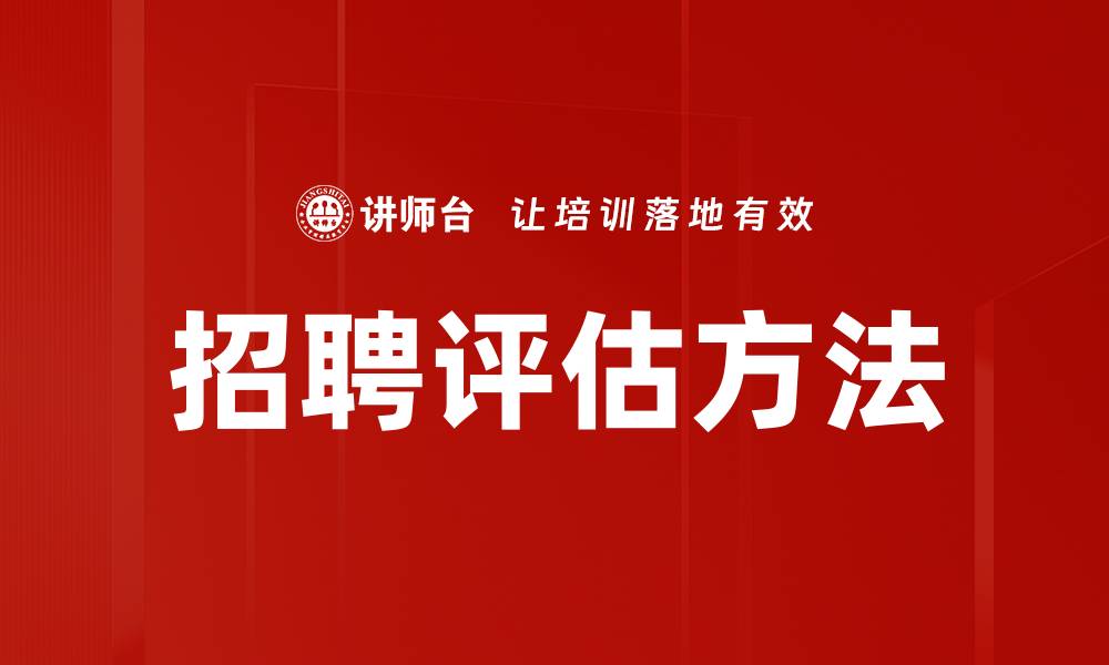 文章掌握招聘评估方法提升人才选拔效率的缩略图