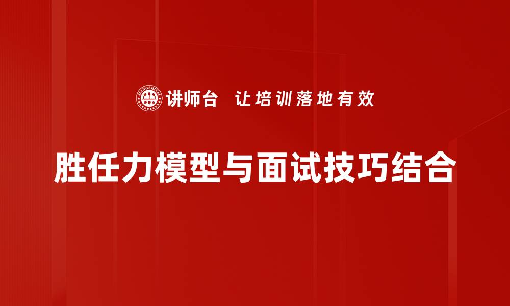 文章深入解析胜任力模型在企业管理中的应用与价值的缩略图