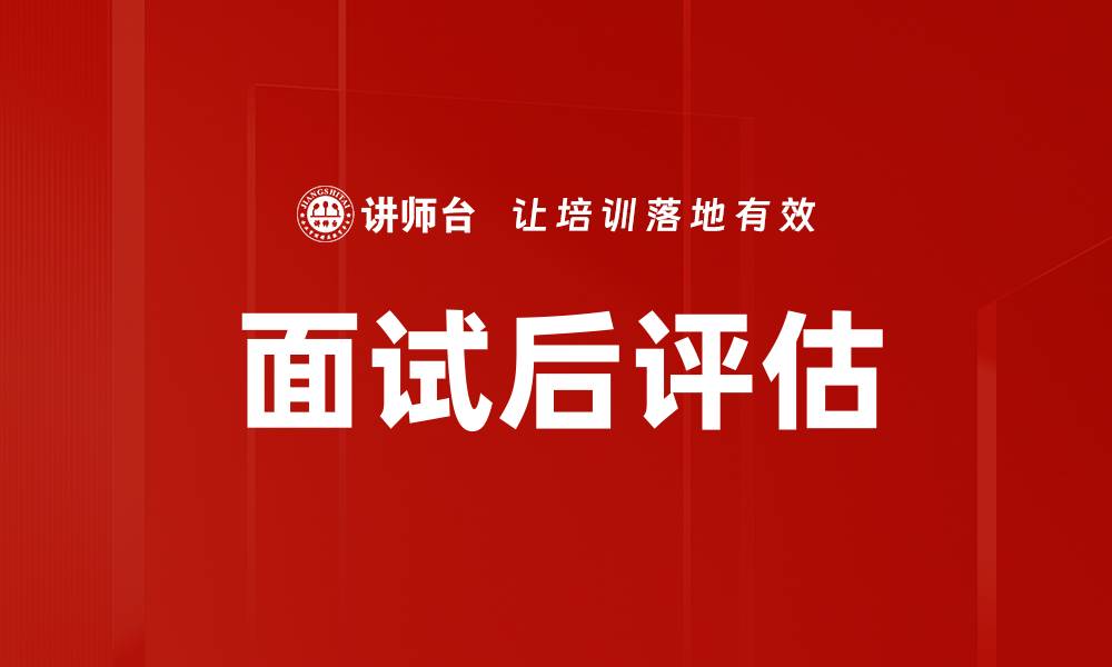 文章面试后评估的重要性与最佳实践分享的缩略图