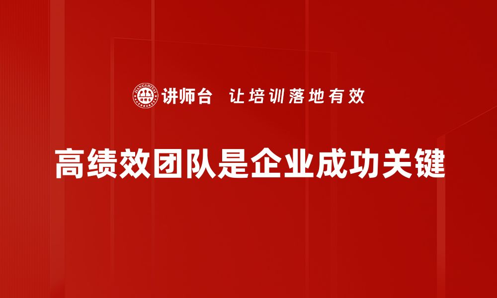 文章打造高绩效团队的五大秘诀，助你职场飞跃的缩略图