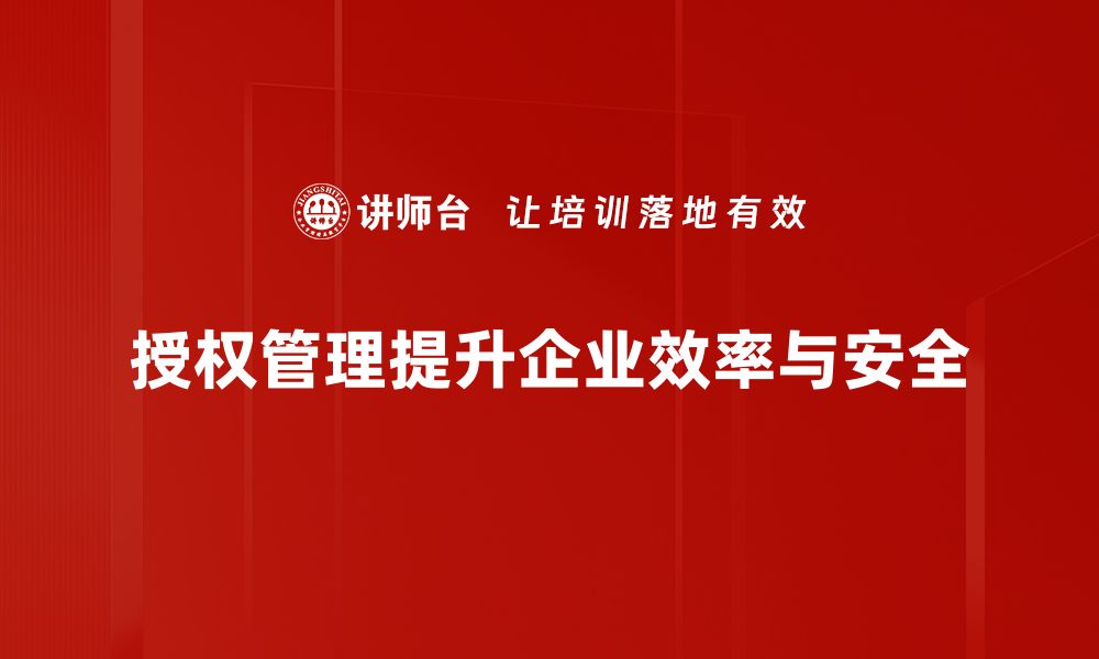 文章掌握授权管理技巧，提升企业安全与效率的缩略图