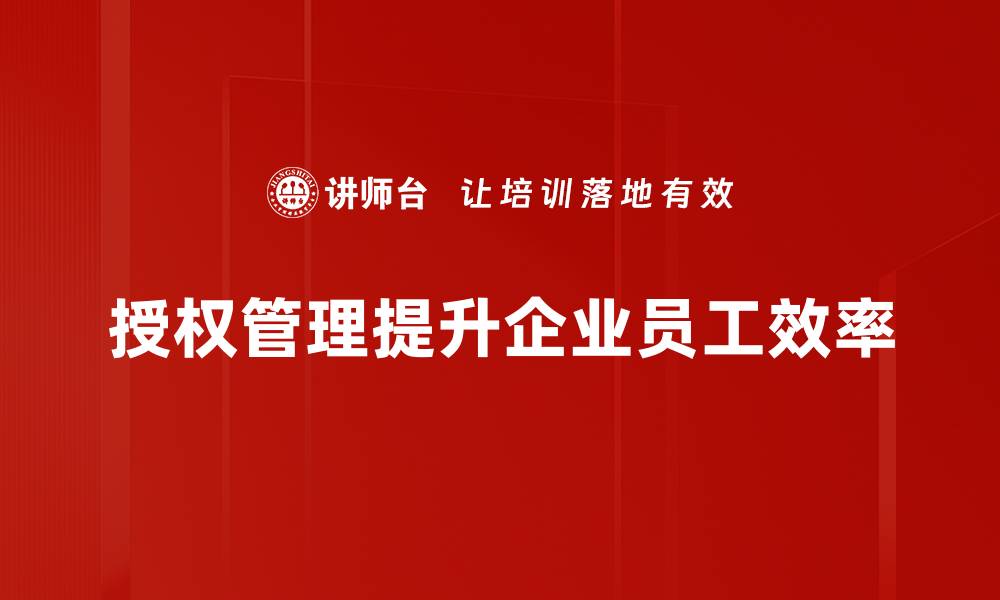 文章全面解析授权管理，提升企业安全与效率的缩略图