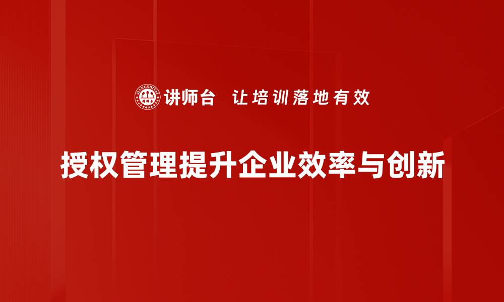 文章全面解析授权管理：提升企业安全与效率的关键策略的缩略图