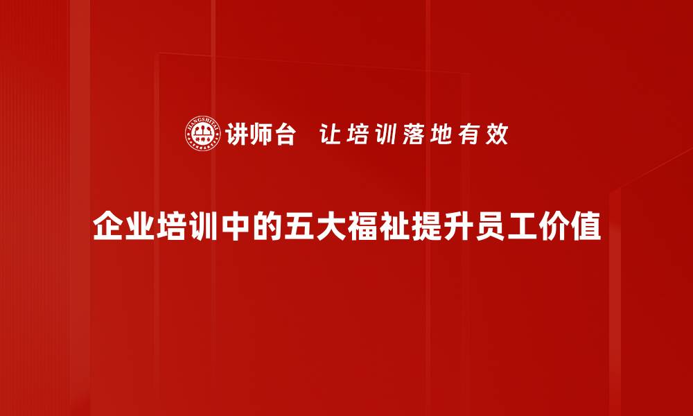 企业培训中的五大福祉提升员工价值