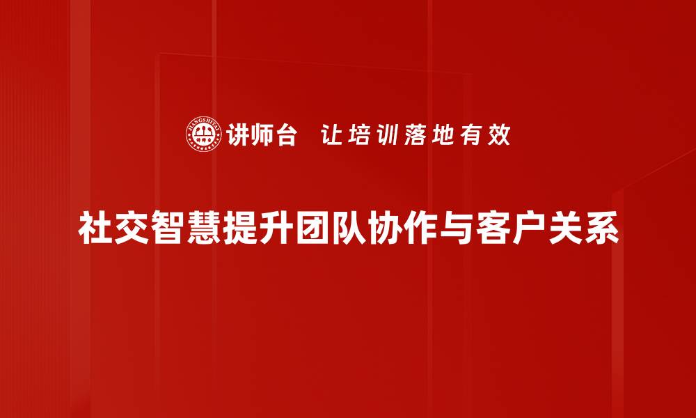 社交智慧提升团队协作与客户关系