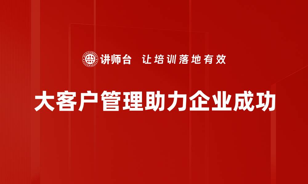 大客户管理助力企业成功