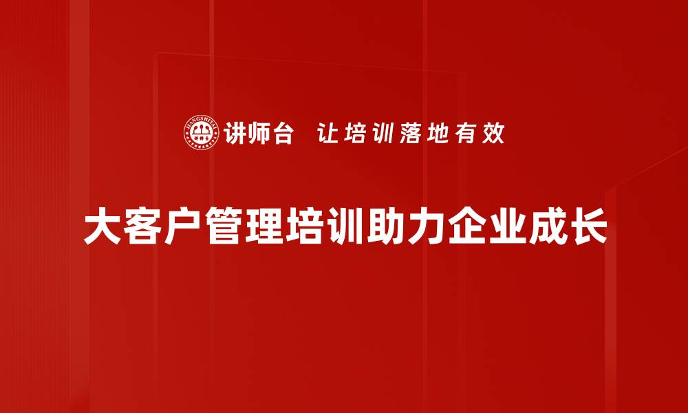 大客户管理培训助力企业成长