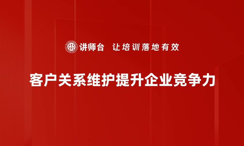 文章有效客户关系维护的五大策略与技巧解析的缩略图