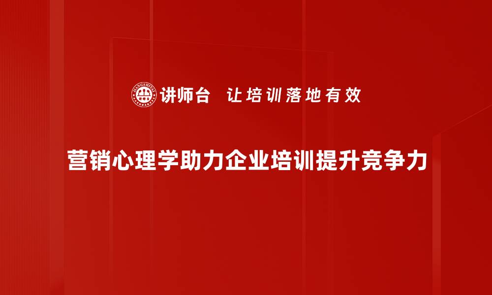 营销心理学助力企业培训提升竞争力