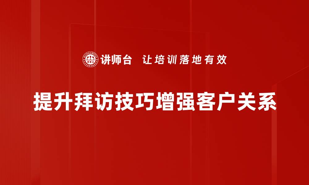 提升拜访技巧增强客户关系