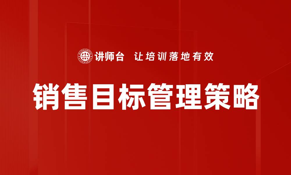 文章有效提升业绩的销售目标管理策略分享的缩略图