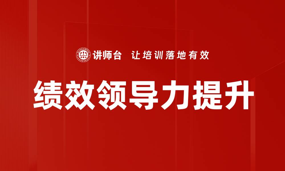 文章提升绩效领导力的有效策略与实践指南的缩略图