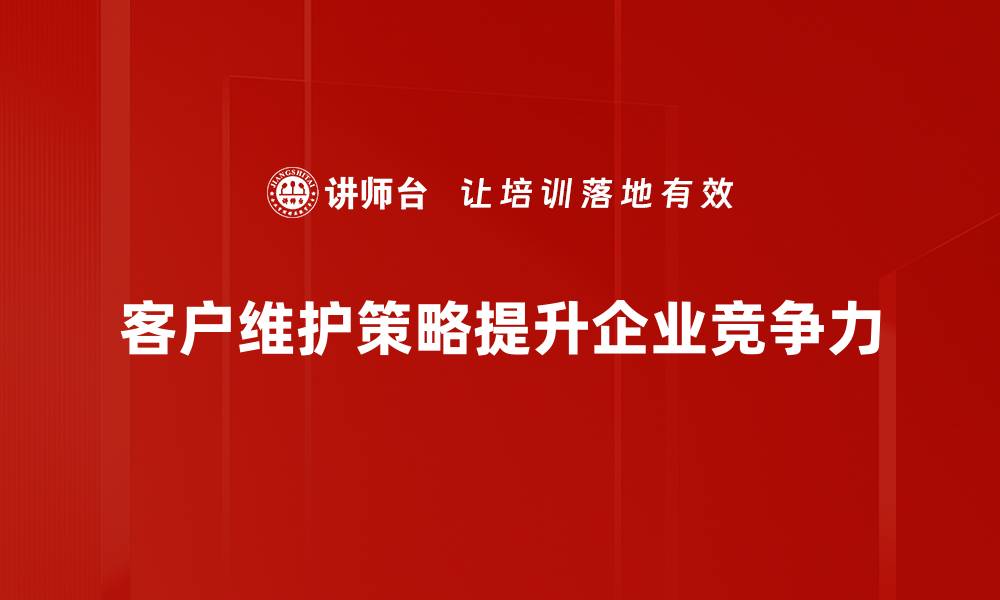 文章提升客户忠诚度的有效客户维护策略分享的缩略图