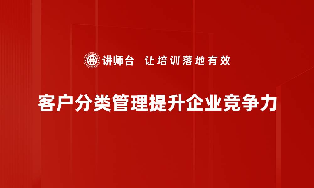 文章客户分类管理：提升销售效率的秘密武器的缩略图