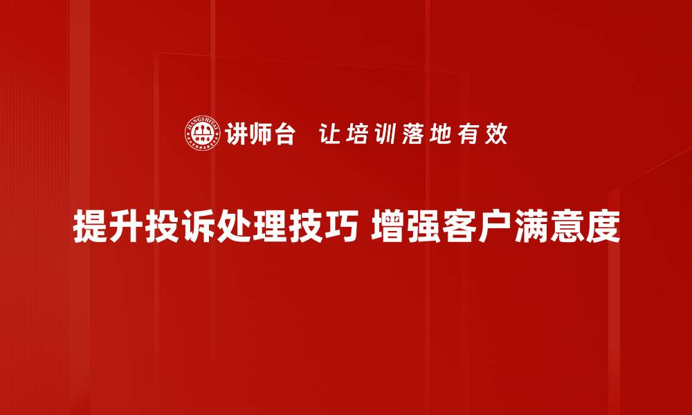 提升投诉处理技巧 增强客户满意度