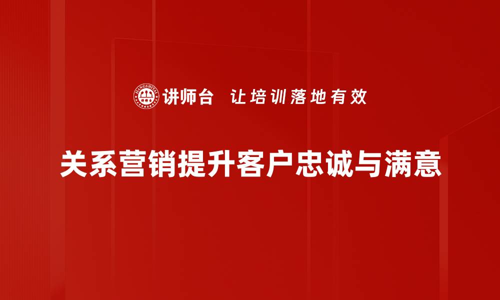 关系营销提升客户忠诚与满意