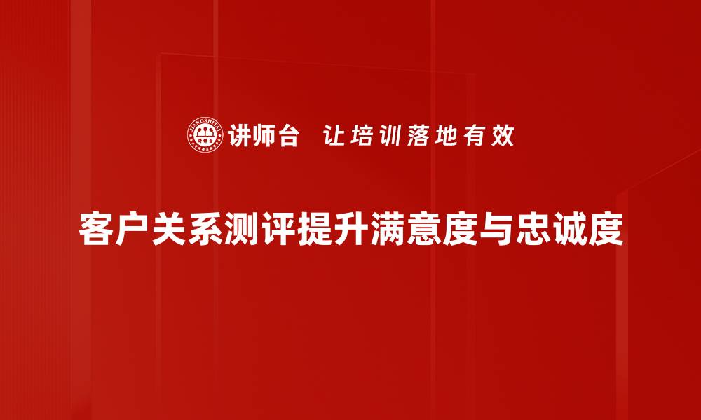 客户关系测评提升满意度与忠诚度