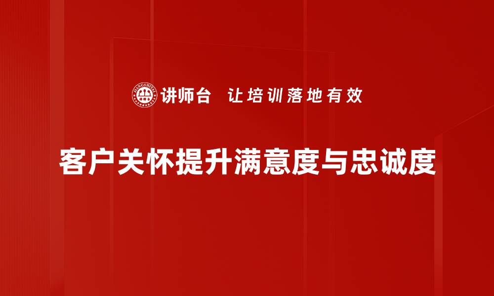 文章提升客户满意度的有效客户关怀方法解析的缩略图