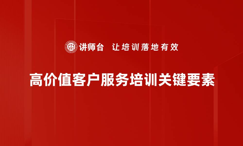 高价值客户服务培训关键要素