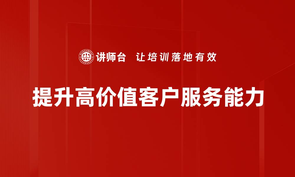 文章提升高价值客户服务，助力企业快速增长的方法分享的缩略图