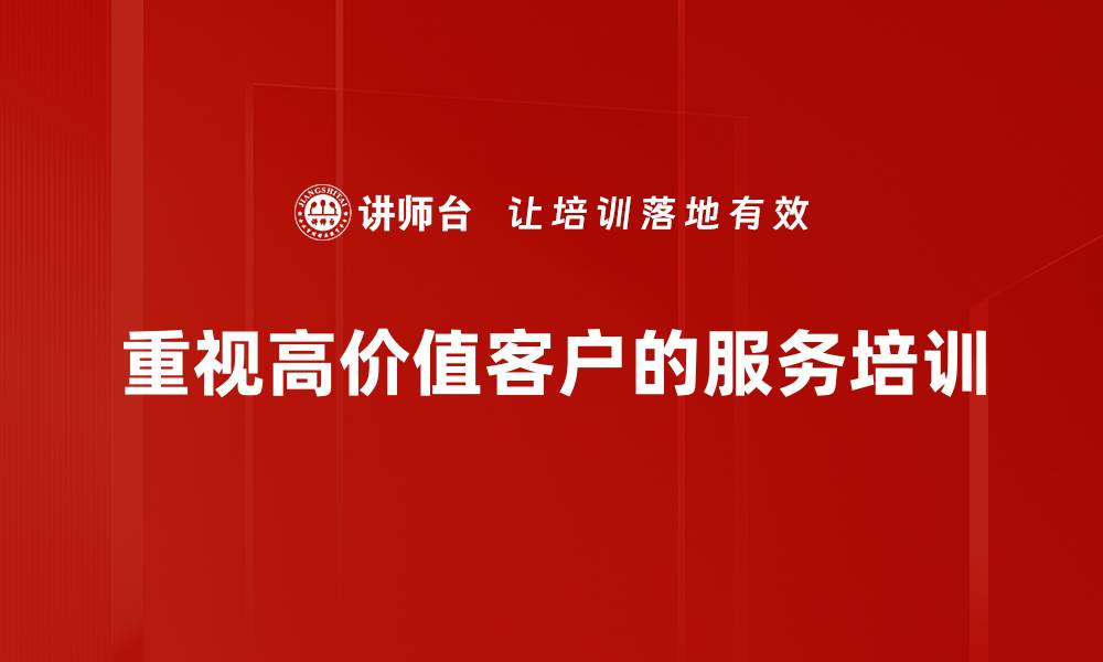 文章高价值客户服务提升企业竞争力的秘密策略的缩略图